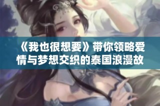 《我也很想要》带你领略爱情与梦想交织的泰国浪漫故事