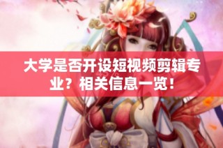 大学是否开设短视频剪辑专业？相关信息一览！