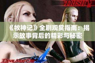 《牧神记》全剧观赏指南：揭示故事背后的精彩与秘密