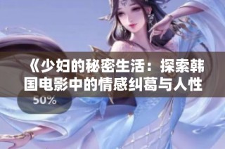 《少妇的秘密生活：探索韩国电影中的情感纠葛与人性深度》
