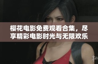 樱花电影免费观看合集，尽享精彩电影时光与无限欢乐