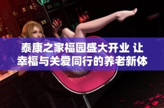 泰康之家福园盛大开业 让幸福与关爱同行的养老新体验