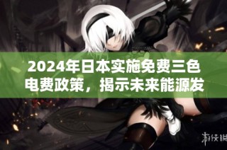 2024年日本实施免费三色电费政策，揭示未来能源发展新方向