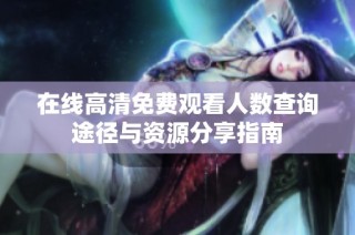 在线高清免费观看人数查询途径与资源分享指南