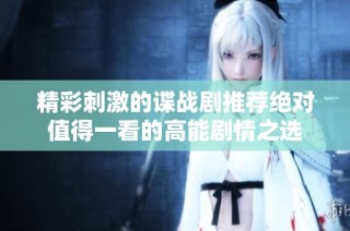 精彩刺激的谍战剧推荐绝对值得一看的高能剧情之选