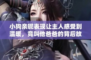 小狗亲昵表现让主人感受到温暖，竟叫他爸爸的背后故事