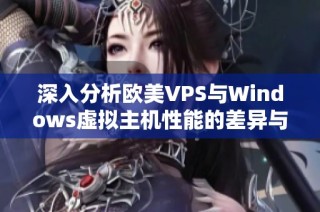 深入分析欧美VPS与Windows虚拟主机性能的差异与优势