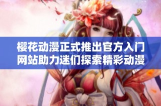 樱花动漫正式推出官方入门网站助力迷们探索精彩动漫世界
