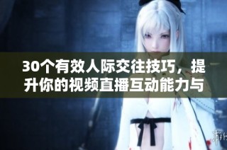30个有效人际交往技巧，提升你的视频直播互动能力与观众连接