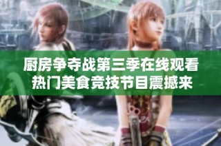 厨房争夺战第三季在线观看 热门美食竞技节目震撼来袭