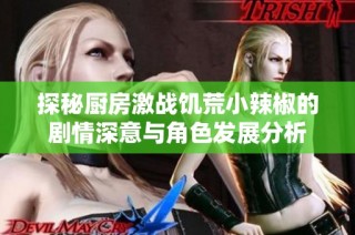 探秘厨房激战饥荒小辣椒的剧情深意与角色发展分析