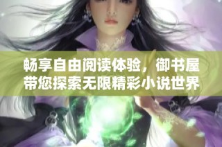 畅享自由阅读体验，御书屋带您探索无限精彩小说世界