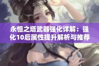 永恒之塔武器强化详解：强化10后属性提升解析与推荐