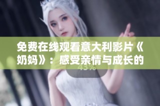 免费在线观看意大利影片《奶妈》：感受亲情与成长的动人故事