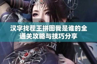汉字找茬王拼图我是谁的全通关攻略与技巧分享