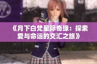 《月下白梵星际奇缘：探索爱与命运的交汇之旅》