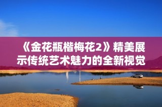 《金花瓶楷梅花2》精美展示传统艺术魅力的全新视觉盛宴