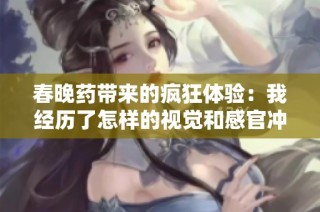 春晚药带来的疯狂体验：我经历了怎样的视觉和感官冲击
