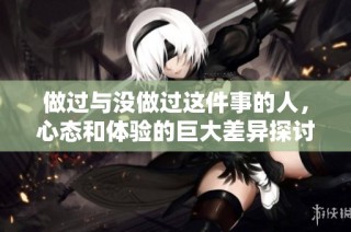 做过与没做过这件事的人，心态和体验的巨大差异探讨