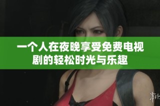 一个人在夜晚享受免费电视剧的轻松时光与乐趣