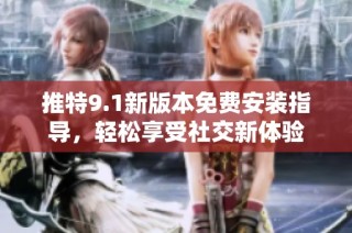 推特9.1新版本免费安装指导，轻松享受社交新体验