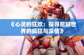 《心灵的狂欢：探寻尼姑世界的疯狂与深情》