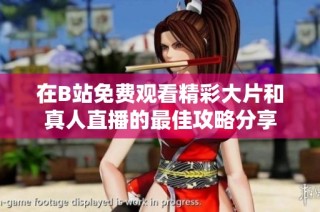 在B站免费观看精彩大片和真人直播的最佳攻略分享
