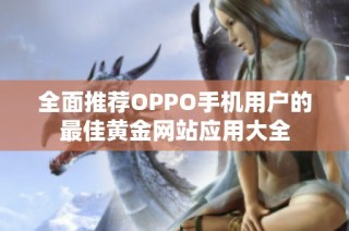 全面推荐OPPO手机用户的最佳黄金网站应用大全