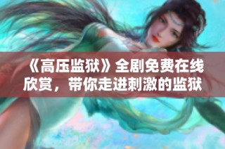 《高压监狱》全剧免费在线欣赏，带你走进刺激的监狱生活与故事发展