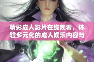 精彩成人影片在线观看，体验多元化的成人娱乐内容与选择