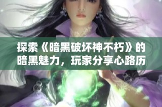 探索《暗黑破坏神不朽》的暗黑魅力，玩家分享心路历程与游戏体验