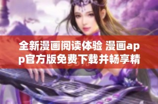 全新漫画阅读体验 漫画app官方版免费下载并畅享精彩内容