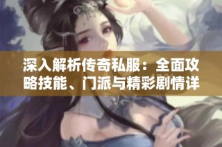深入解析传奇私服：全面攻略技能、门派与精彩剧情详解