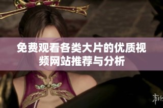 免费观看各类大片的优质视频网站推荐与分析