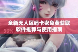 全新无人区码卡密免费获取软件推荐与使用指南