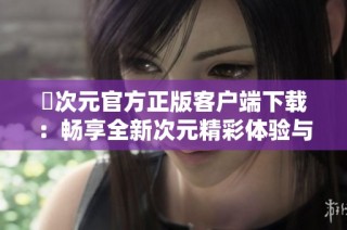 囧次元官方正版客户端下载：畅享全新次元精彩体验与丰富内容