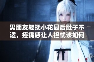 男朋友轻抚小花园后肚子不适，疼痛感让人担忧该如何应对呢