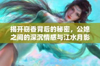 揭开窃香背后的秘密，公媳之间的深沉情感与江水月影的纠缠