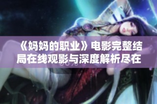 《妈妈的职业》电影完整结局在线观影与深度解析尽在这里