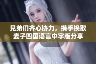 兄弟们齐心协力，携手换取麦子四国语言中字版分享