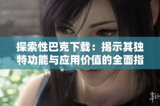 探索性巴克下载：揭示其独特功能与应用价值的全面指南