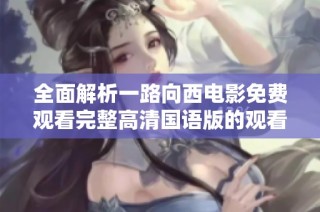 全面解析一路向西电影免费观看完整高清国语版的观看方式与体验