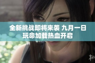 全新挑战即将来袭 九月一日玩命加载热血开启