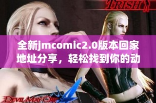 全新jmcomic2.0版本回家地址分享，轻松找到你的动漫资源平台