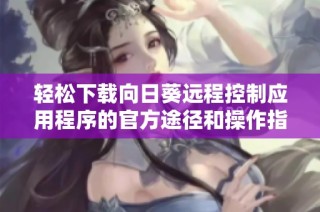 轻松下载向日葵远程控制应用程序的官方途径和操作指南