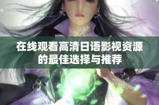 在线观看高清日语影视资源的最佳选择与推荐