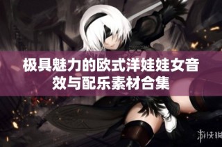 极具魅力的欧式洋娃娃女音效与配乐素材合集