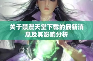 关于禁漫天堂下载的最新消息及其影响分析