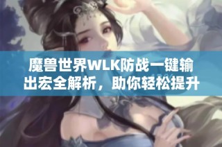 魔兽世界WLK防战一键输出宏全解析，助你轻松提升战斗效率