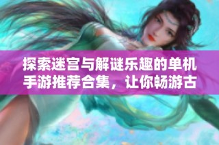 探索迷宫与解谜乐趣的单机手游推荐合集，让你畅游古堡世界